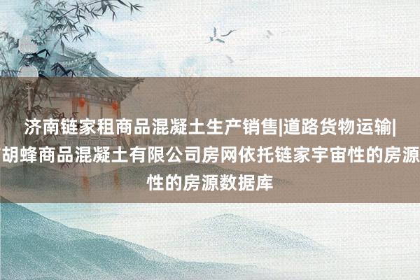 济南链家租商品混凝土生产销售|道路货物运输|金华市胡蜂商品混凝土有限公司房网依托链家宇宙性的房源数据库