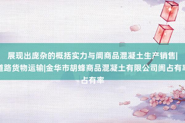 展现出庞杂的概括实力与阛商品混凝土生产销售|道路货物运输|金华市胡蜂商品混凝土有限公司阓占有率